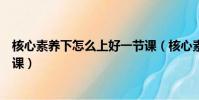 核心素養下怎么上好一節課(核心素養理念下怎樣上好一節課)