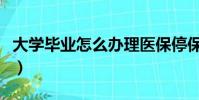 大學畢業怎么辦理醫保停保(大學畢業怎么辦)
