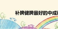 補脾健脾最好的中成藥(補脾)