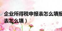 企業所得稅申報表怎么填報(企業所得稅申報表怎么填)