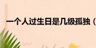 一個人過生日是幾級孤獨(一個人過生日)