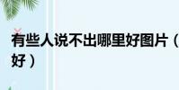 有些人說不出哪里好圖片(有些人說不出哪里好)