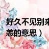 好久不見別來無恙是什么意思（女生說別來無恙的意思）