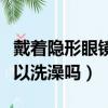 戴著隱形眼鏡可以滴眼藥水嗎（戴隱形眼鏡可以洗澡嗎）