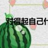 對得起自己什么意思（什么叫對得起自己）