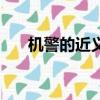 機警的近義詞反義詞（機警的近義詞）