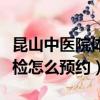 昆山中醫院體檢怎么預約掛號（昆山中醫院體檢怎么預約）