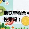 地鐵單程票可以重復使用嗎（地鐵單程票可以換乘嗎）
