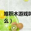 堆積木游戲叫什么名字好聽（堆積木游戲叫什么）