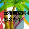 云相冊空間不足是怎么回事（云相冊空間不足怎么辦）
