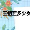 王祖藍多少歲了今年2021（王祖藍多少歲）