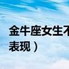 金牛座女生不喜歡你的表現（女生不喜歡你的表現）
