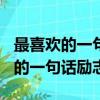 最喜歡的一句話勵志的和理由200字（最喜歡的一句話勵志的）