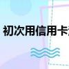 初次用信用卡注意什么（新手用信用卡注意）