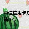 中信信用卡注銷卡打什么電話（中信信用卡注銷）