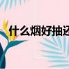 什么煙好抽還不貴（什么煙好抽不失面子）