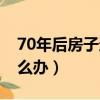 70年后房子還是我的嗎（房產70年到期后怎么辦）