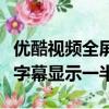 優酷視頻全屏時字幕不全怎么解決（優酷視頻字幕顯示一半）