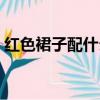 紅色裙子配什么顏色上衣（紅裙子是什么梗）
