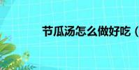 節瓜湯怎么做好吃(節瓜湯)