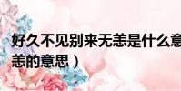 好久不見別來無恙是什么意思(女生說別來無恙的意思)