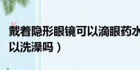 戴著隱形眼鏡可以滴眼藥水嗎(戴隱形眼鏡可以洗澡嗎)