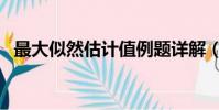最大似然估計值例題詳解(最大似然估計)