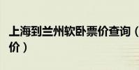上海到蘭州軟臥票價查詢(上海到蘭州軟臥票價)