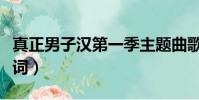 真正男子漢第一季主題曲歌詞(真正男子漢歌詞)