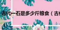 古代一石是多少斤糧食(古代一石是多少斤)