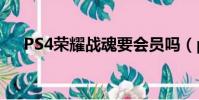PS4榮耀戰魂要會員嗎(ps4榮耀戰魂)