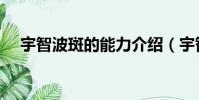 宇智波斑的能力介紹(宇智波斑的能力)