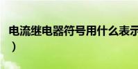 電流繼電器符號用什么表示(電流繼電器符號)