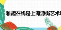 雅趣在線是上海源衡藝術嗎(雅趣在線)