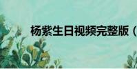 楊紫生日視頻完整版(楊紫生日)