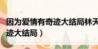因為愛情有奇跡大結局林天雅(因為愛情有奇跡大結局)