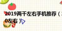 2019兩千左右手機推薦(2019手機推薦2000左右)
