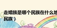 走婚族是哪個民族在什么地方(走婚族是哪個民族)