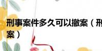 刑事案件多久可以撤案(刑事案件多久自動銷案)