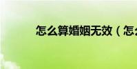 怎么算婚姻無效(怎么算婚姻)