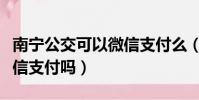 南寧公交可以微信支付么(南寧公交車可以微信支付嗎)