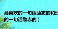 最喜歡的一句話勵志的和理由200字(最喜歡的一句話勵志的)
