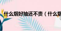 什么煙好抽還不貴(什么煙好抽不失面子)