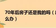 70年后房子還是我的嗎(房產70年到期后怎么辦)
