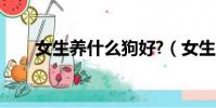 女生養什么狗好?(女生養什么狗好)