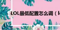 LOL最低配置怎么調(lol最低配置)