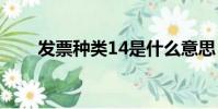 發票種類14是什么意思(發票種類)