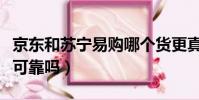 京東和蘇寧易購哪個貨更真(蘇寧易購買手機可靠嗎)