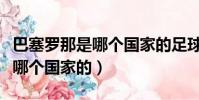 巴塞羅那是哪個國家的足球隊員(巴塞羅那是哪個國家的)
