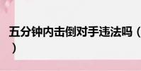 五分鐘內擊倒對手違法嗎(五分鐘內擊倒對手)